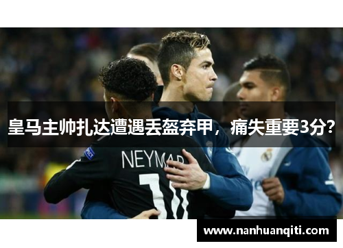 皇马主帅扎达遭遇丢盔弃甲，痛失重要3分？