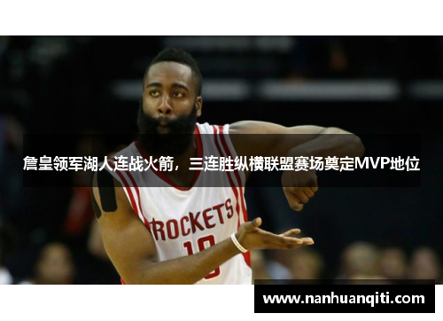 詹皇领军湖人连战火箭，三连胜纵横联盟赛场奠定MVP地位