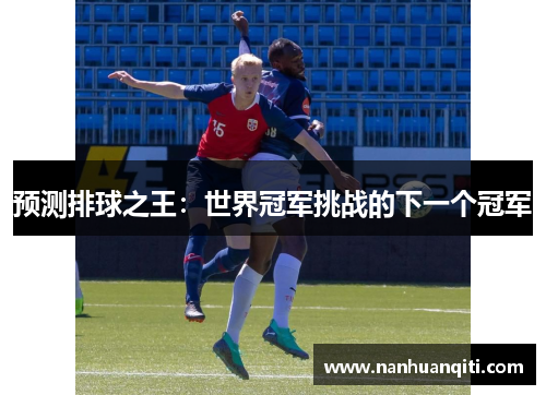 预测排球之王：世界冠军挑战的下一个冠军