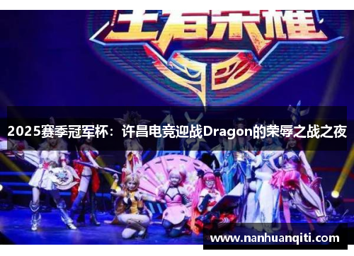 2025赛季冠军杯：许昌电竞迎战Dragon的荣辱之战之夜