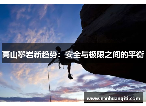 高山攀岩新趋势：安全与极限之间的平衡