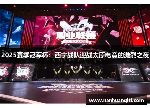 2025赛季冠军杯：西宁战队迎战太原电竞的激烈之夜