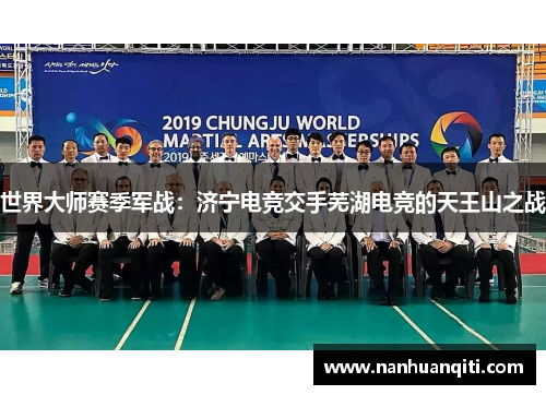 世界大师赛季军战：济宁电竞交手芜湖电竞的天王山之战