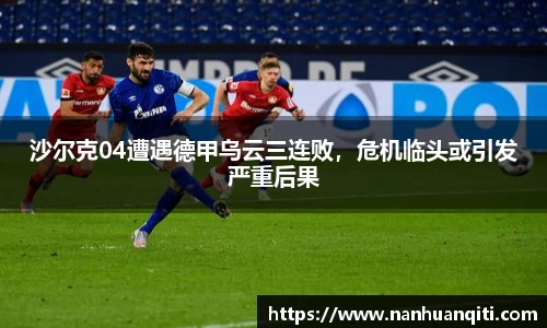 沙尔克04遭遇德甲乌云三连败，危机临头或引发严重后果