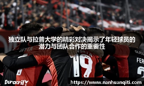 独立队与拉普大学的精彩对决揭示了年轻球员的潜力与团队合作的重要性