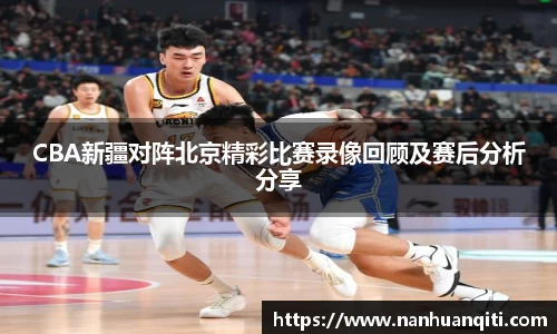 CBA新疆对阵北京精彩比赛录像回顾及赛后分析分享
